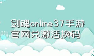 剑魂online37手游官网兑激活换码