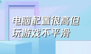 电脑配置很高但玩游戏不平滑