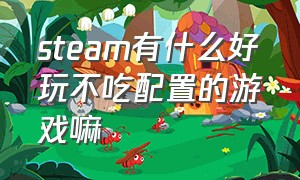 steam有什么好玩不吃配置的游戏嘛