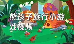 熊孩子旅行小游戏视频
