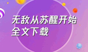 无敌从苏醒开始全文下载（无敌从苏醒开始全文下载）