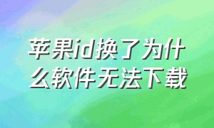 苹果id换了为什么软件无法下载