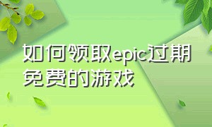 如何领取epic过期免费的游戏