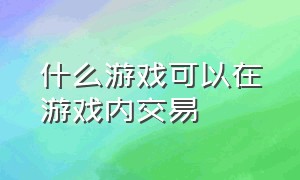 什么游戏可以在游戏内交易