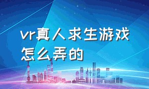 vr真人求生游戏怎么弄的