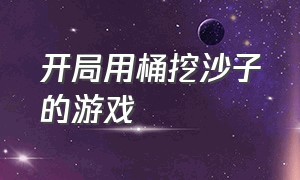 开局用桶挖沙子的游戏（自己家后院挖石头的游戏）