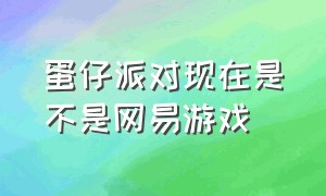 蛋仔派对现在是不是网易游戏