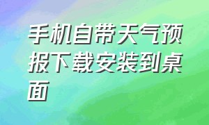 手机自带天气预报下载安装到桌面