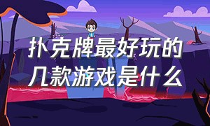 扑克牌最好玩的几款游戏是什么