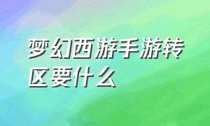 梦幻西游手游转区要什么（梦幻西游手游转区怎么划算）