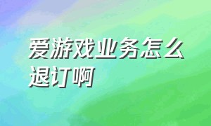 爱游戏业务怎么退订啊