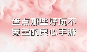 盘点那些好玩不氪金的良心手游（十大不氪金良心单机手游）