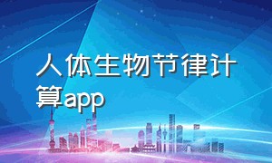 人体生物节律计算app（人体生物节律计算器在线查询）