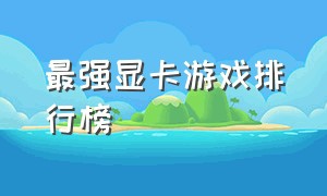 最强显卡游戏排行榜