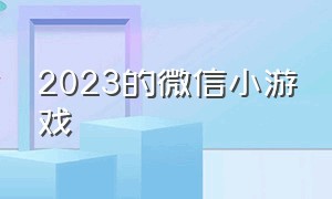 2023的微信小游戏