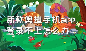 新款奥迪手机app登录不上怎么办（新款奥迪车图片）