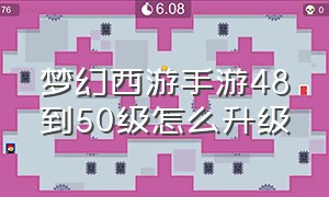 梦幻西游手游48到50级怎么升级（梦幻西游手游48到50级怎么升级最快）