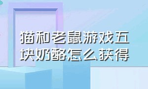 猫和老鼠游戏五块奶酪怎么获得