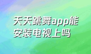 天天跳舞app能安装电视上吗