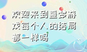 欢迎来到噩梦游戏每个人的结局都一样吗（欢迎来到噩梦游戏的结局是什么）