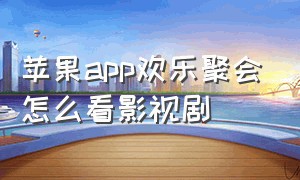 苹果app欢乐聚会怎么看影视剧