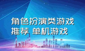 角色扮演类游戏推荐 单机游戏（角色扮演游戏单机游戏推荐入口）