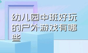 幼儿园中班好玩的户外游戏有哪些