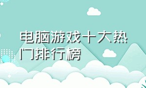 电脑游戏十大热门排行榜