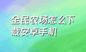 全民农场怎么下载安卓手机