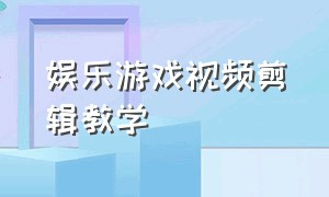 娱乐游戏视频剪辑教学