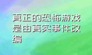 真正的恐怖游戏是由真实事件改编