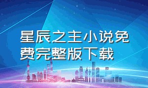 星辰之主小说免费完整版下载（星空之主txt全集下载）