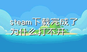 steam下载完成了为什么打不开