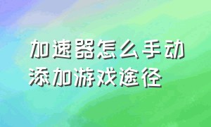 加速器怎么手动添加游戏途径