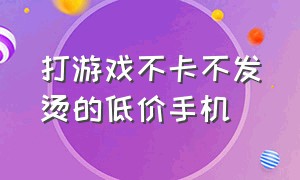 打游戏不卡不发烫的低价手机