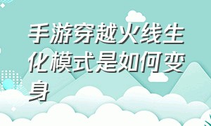 手游穿越火线生化模式是如何变身