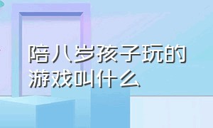 陪八岁孩子玩的游戏叫什么