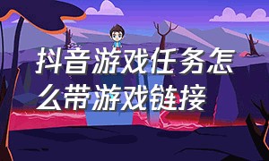 抖音游戏任务怎么带游戏链接