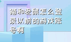 猫和老鼠怎么登录以前的游戏账号啊