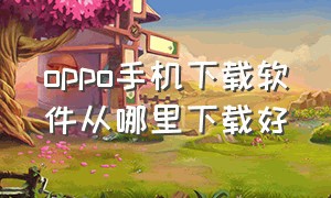 oppo手机下载软件从哪里下载好