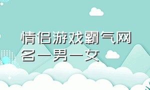 情侣游戏霸气网名一男一女