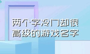 两个字冷门却很高级的游戏名字