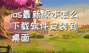 ios最新版本怎么下载软件安装到桌面