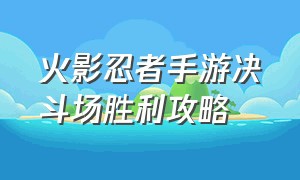 火影忍者手游决斗场胜利攻略