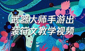 武器大师手游出装符文教学视频（武器大师手游最强出装推荐）