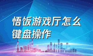 悟饭游戏厅怎么键盘操作（悟饭游戏厅手柄怎么操作）