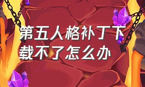 第五人格补丁下载不了怎么办