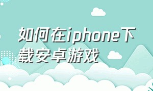 如何在iphone下载安卓游戏