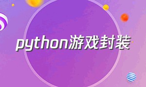 python游戏封装（python怎么制作一款游戏）