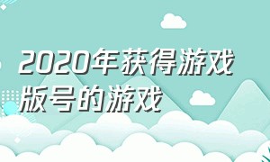 2020年获得游戏版号的游戏